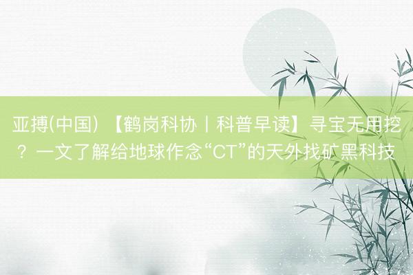 亚搏(中国) 【鹤岗科协丨科普早读】寻宝无用挖?一文了解给地球作念“CT”的天外找矿黑科技
