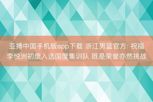 亚搏中国手机版app下载 浙江男篮官方: 祝福李悦洲初度入选国度集训队 既是荣誉亦然挑战