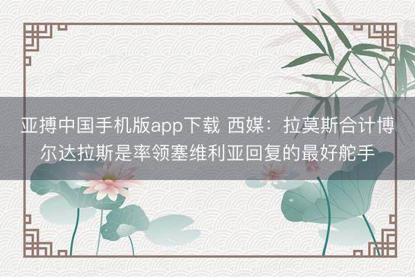 亚搏中国手机版app下载 西媒：拉莫斯合计博尔达拉斯是率领塞维利亚回复的最好舵手