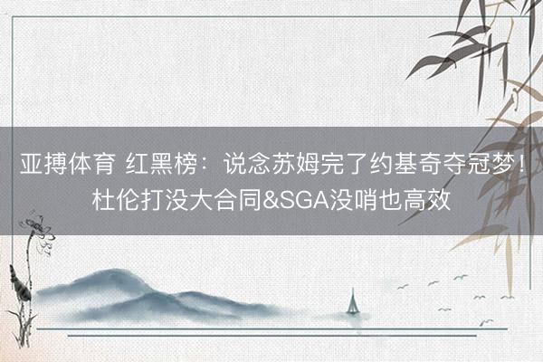 亚搏体育 红黑榜：说念苏姆完了约基奇夺冠梦！杜伦打没大合同&SGA没哨也高效