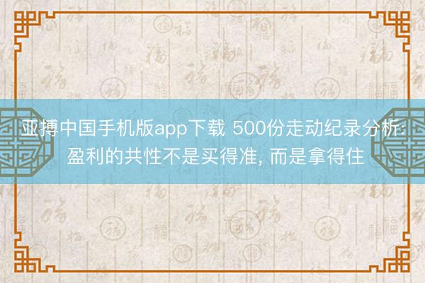 亚搏中国手机版app下载 500份走动纪录分析: 盈利的共性不是买得准， 而是拿得住