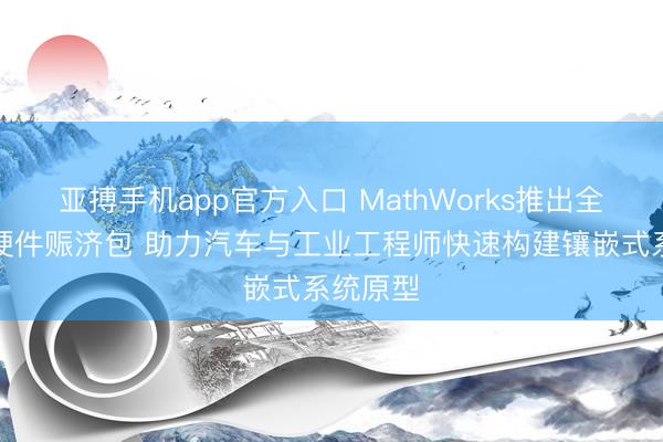 亚搏手机app官方入口 MathWorks推出全新瑞萨硬件赈济包 助力汽车与工业工程师快速构建镶嵌式系统原型