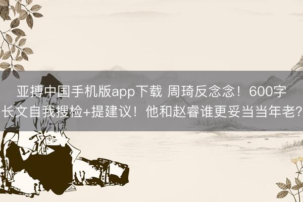 亚搏中国手机版app下载 周琦反念念!600字长文自我搜检+提建议!他和赵睿谁更妥当当年老?