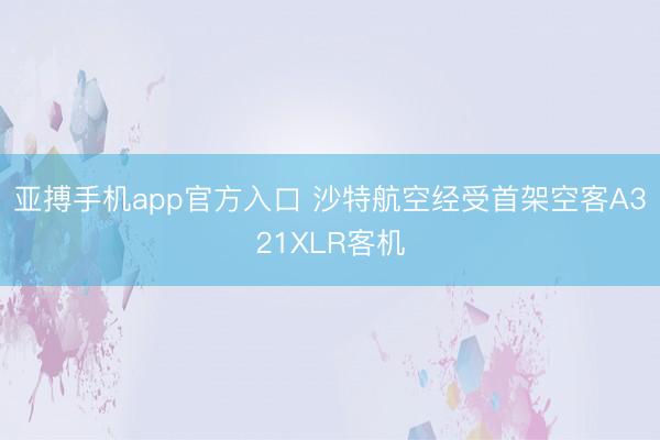 亚搏手机app官方入口 沙特航空经受首架空客A321XLR客机