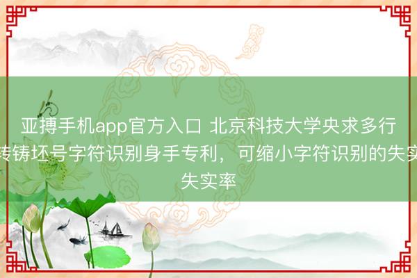 亚搏手机app官方入口 北京科技大学央求多行旋转铸坯号字符识别身手专利,可缩小字符识别的失实率