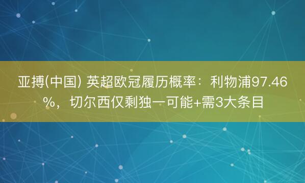 亚搏(中国) 英超欧冠履历概率：利物浦97.46%，切尔西仅剩独一可能+需3大条目