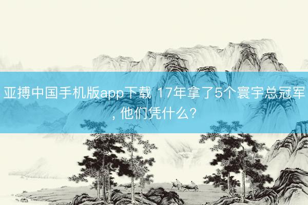 亚搏中国手机版app下载 17年拿了5个寰宇总冠军， 他们凭什么?