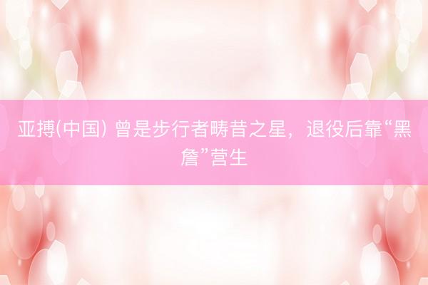 亚搏(中国) 曾是步行者畴昔之星，退役后靠“黑詹”营生