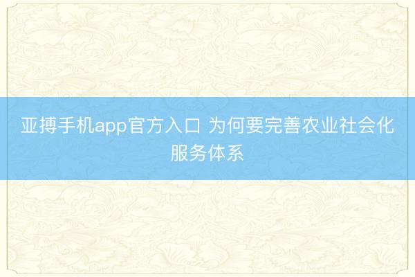 亚搏手机app官方入口 为何要完善农业社会化服务体系
