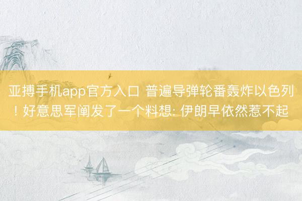 亚搏手机app官方入口 普遍导弹轮番轰炸以色列! 好意思军阐