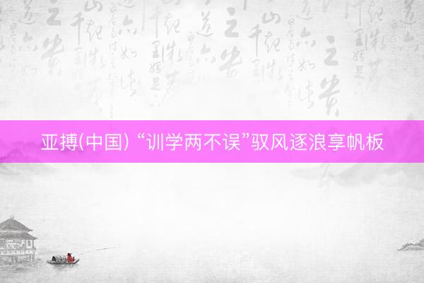 亚搏(中国) “训学两不误”驭风逐浪享帆板