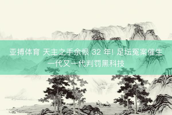 亚搏体育 天主之手余恨 32 年! 足坛冤案催生一代又一代判罚黑科技