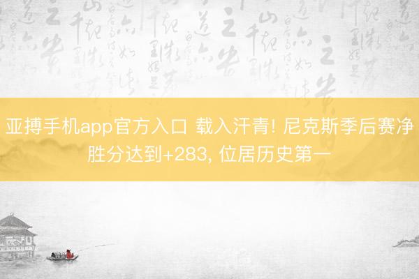 亚搏手机app官方入口 载入汗青! 尼克斯季后赛净胜分达到+283， 位居历史第一