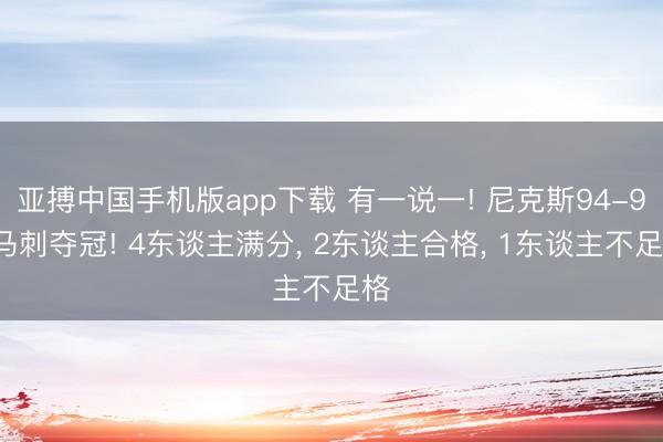 亚搏中国手机版app下载 有一说一! 尼克斯94-90马刺夺冠! 4东谈主满分， 2东谈主合格， 1东谈主不足格