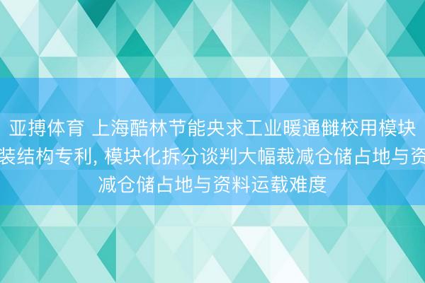 亚搏体育 上海酷林节能央求工业暖通雠校用模块化热交换安装结构专利， 模块化拆分谈判大幅裁减仓储占地与资料运载难度