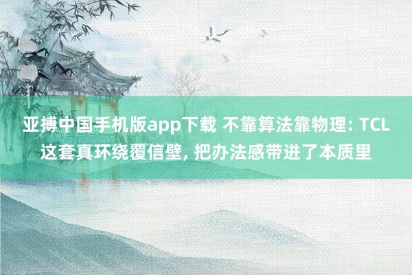 亚搏中国手机版app下载 不靠算法靠物理: TCL这套真环绕覆信壁, 把办法感带进了本质里